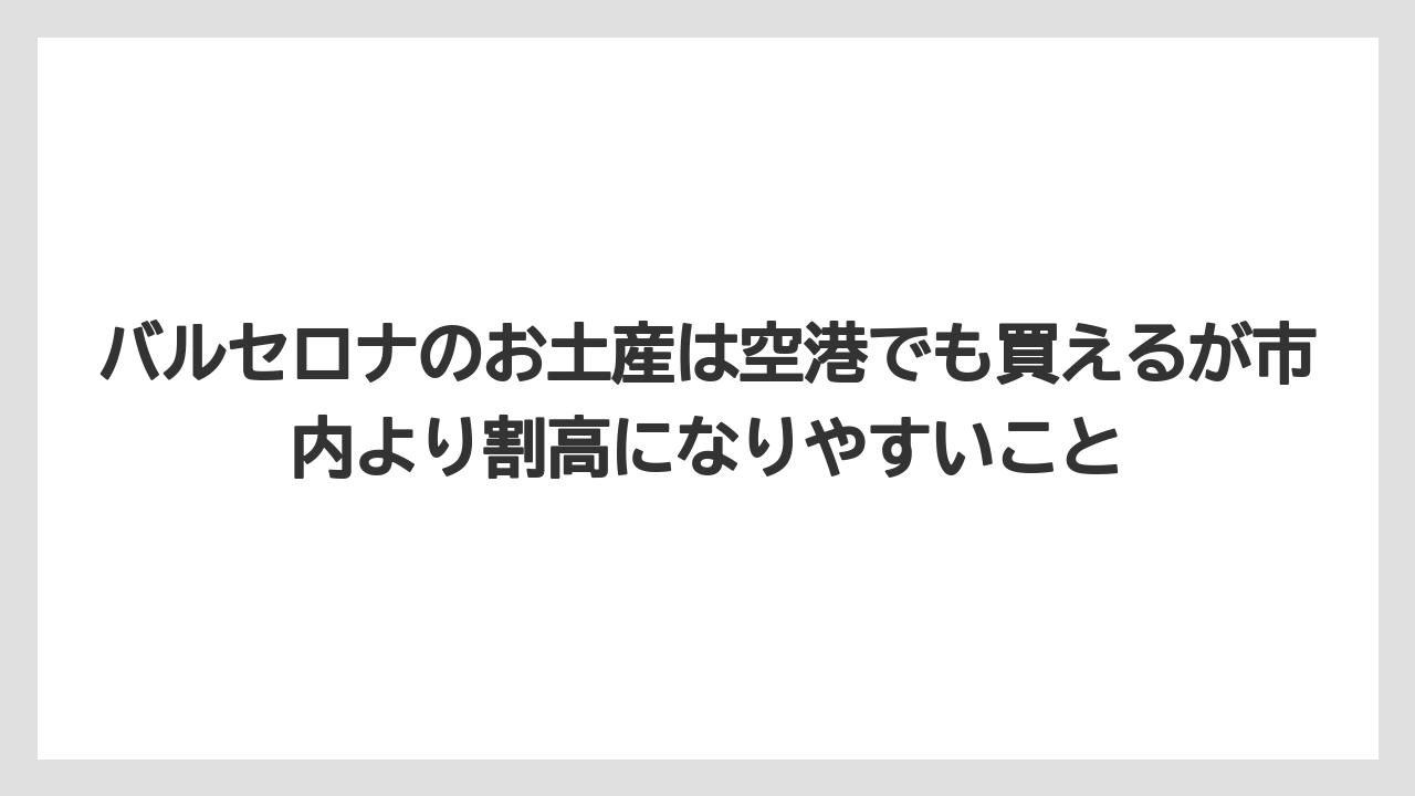 【リゾート】【宿泊】【旅】バルセロナのお土産は空港でも買えるが市内より割高になりやすいこと
