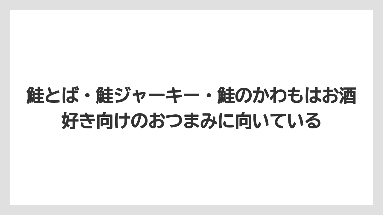 【リゾート】【宿泊】【旅】鮭とば・鮭ジャーキー・鮭のかわもはお酒好き向けのおつまみに向いている
