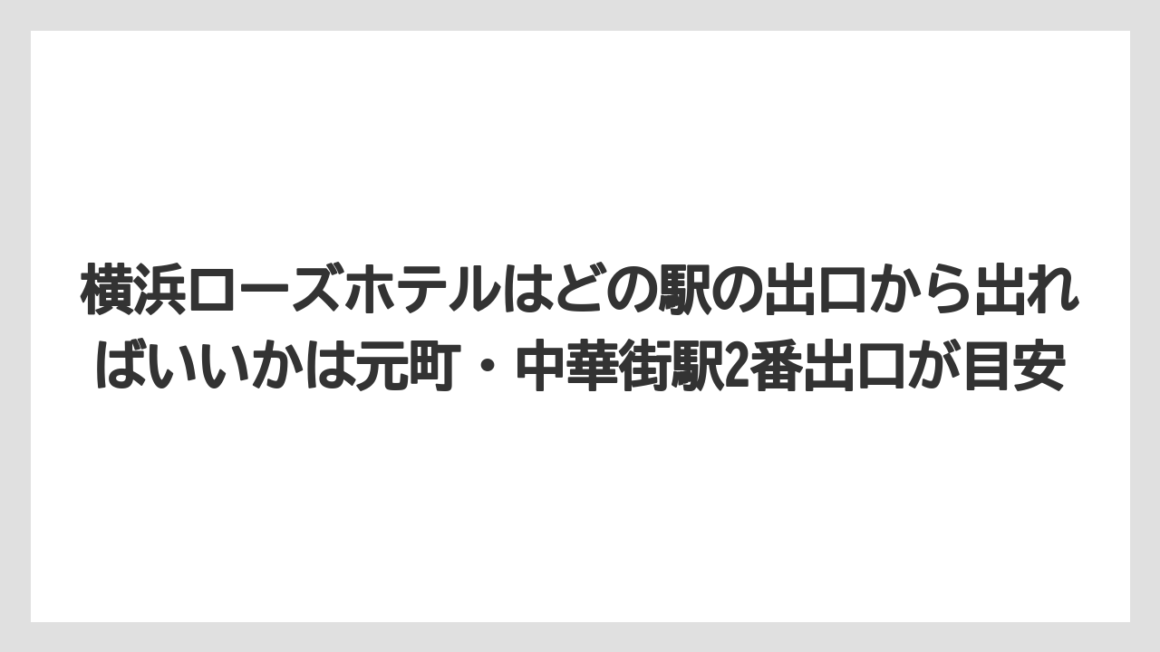 【リゾート】【宿泊】【旅】【楽天トラベル】横浜ローズホテルはどの駅の出口から出ればいいかは元町・中華街駅2番出口が目安