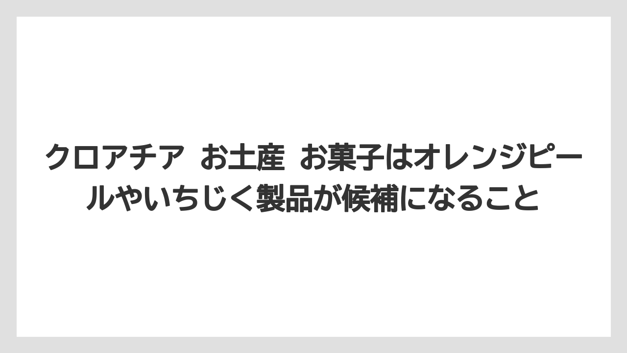 【リゾート】【宿泊】【旅】クロアチア お土産 お菓子はオレンジピールやいちじく製品が候補になること