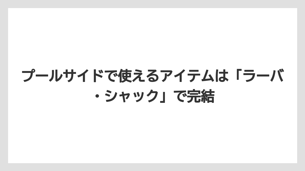 【リゾート】【国内旅行】【宿泊】【旅】プールサイドで使えるアイテムは「ラーバ・シャック」で完結