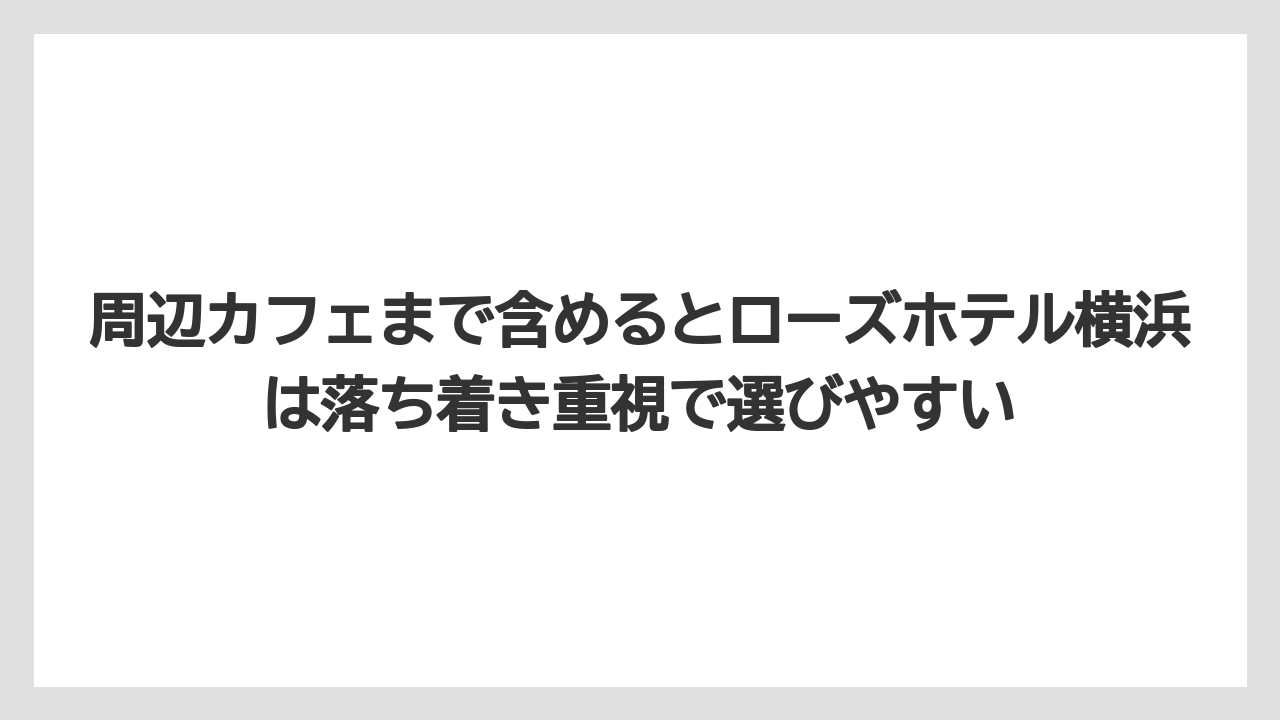 【リゾート】【宿泊】【旅】周辺カフェまで含めるとローズホテル横浜は落ち着き重視で選びやすい
