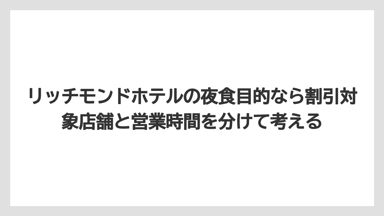 【リゾート】【宿泊】【旅】リッチモンドホテルの夜食目的なら割引対象店舗と営業時間を分けて考える