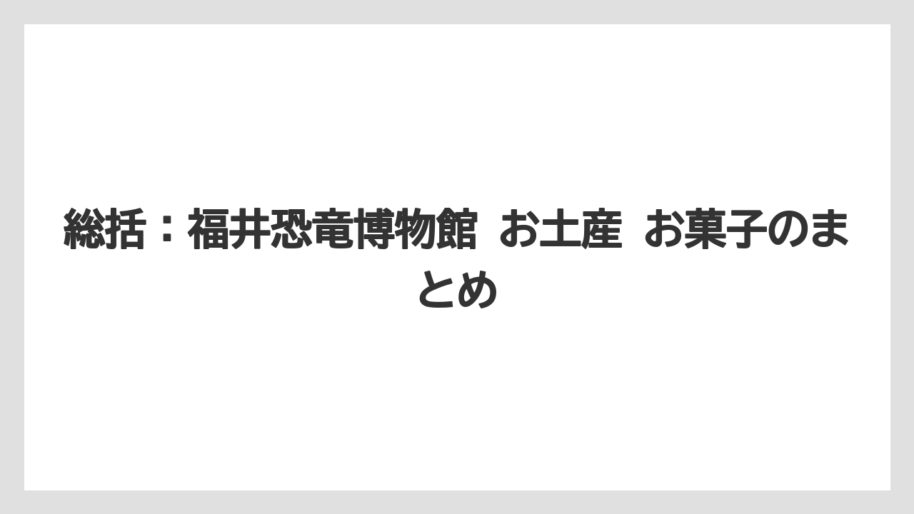 【リゾート】【宿泊】【旅】総括：福井恐竜博物館 お土産 お菓子のまとめ