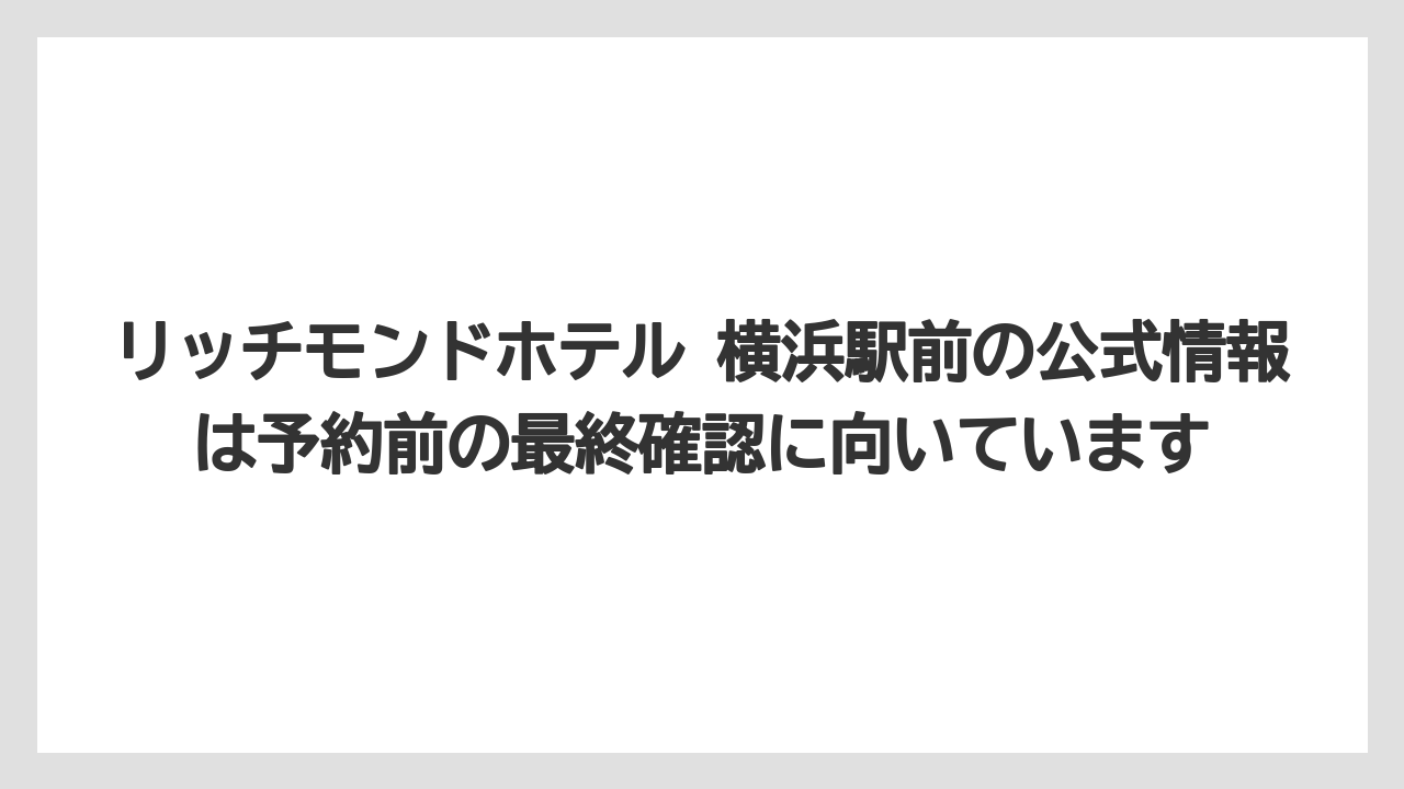リッチモンドホテル 横浜駅前の公式情報は予約前の最終確認に向いています