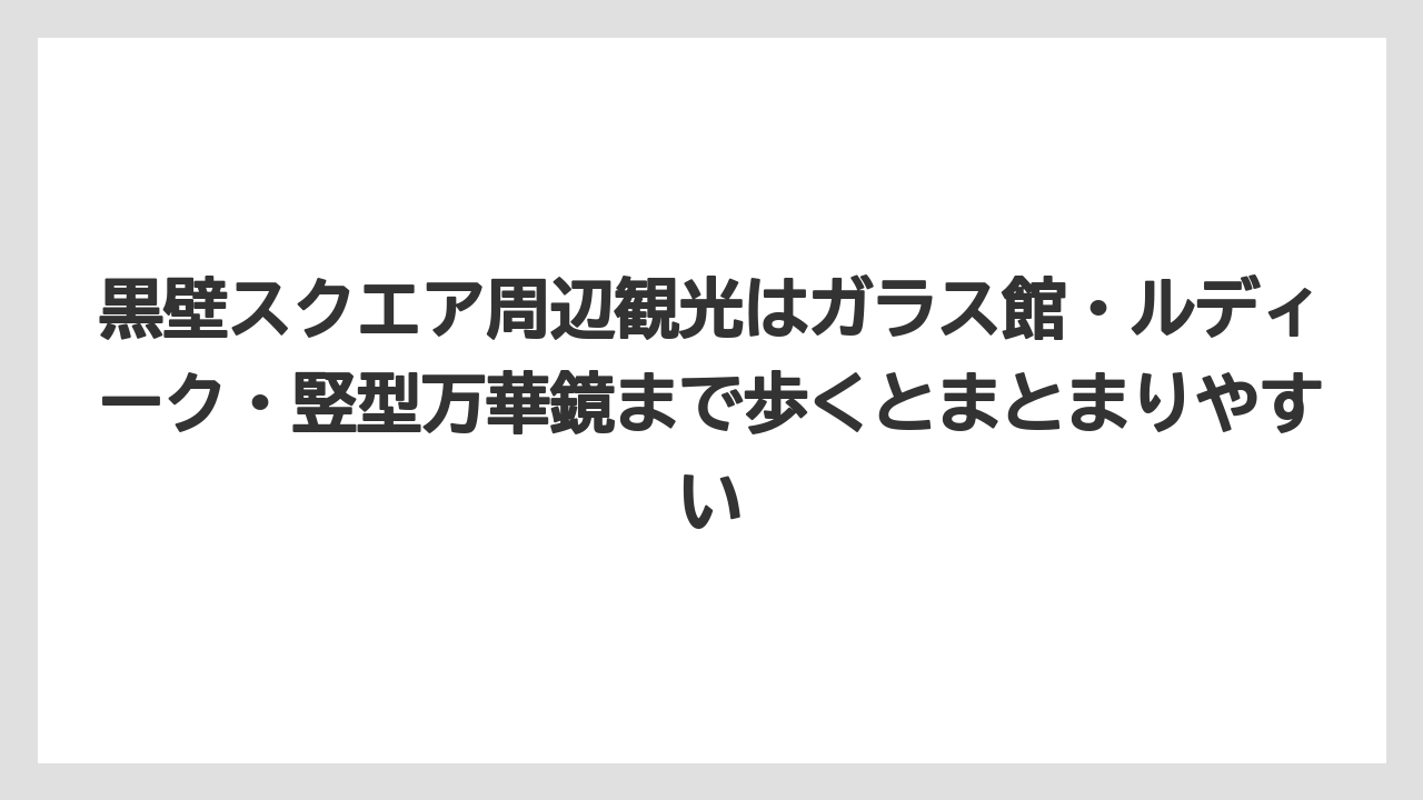 【リゾート】【宿泊】【旅】黒壁スクエア周辺観光はガラス館・ルディーク・竪型万華鏡まで歩くとまとまりやすい