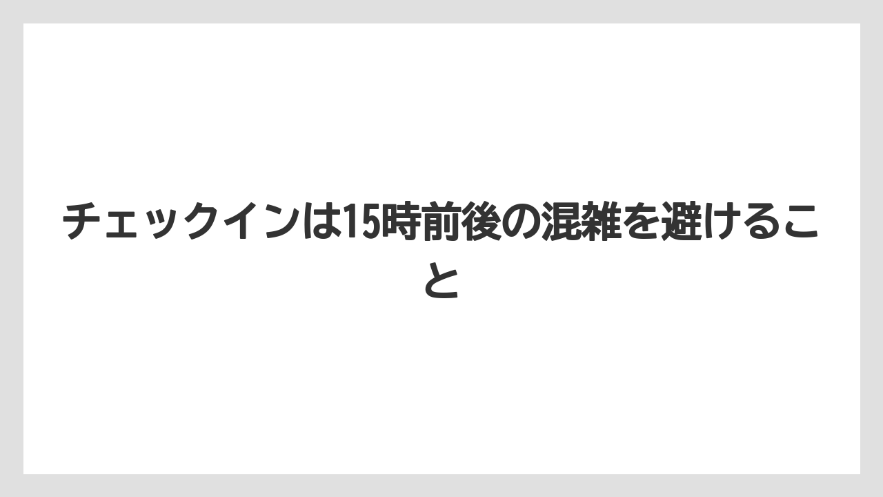 【リゾート】【宿泊】【旅】チェックインは15時前後の混雑を避けること