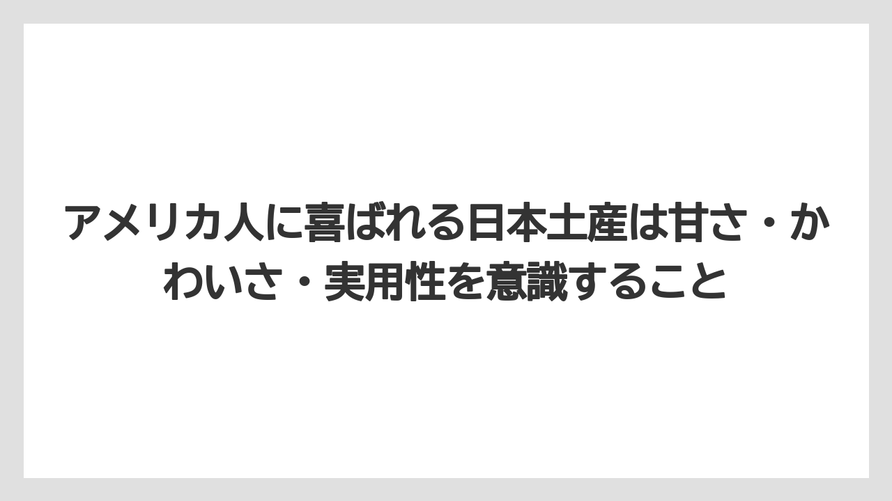 【リゾート】【宿泊】【旅】アメリカ人に喜ばれる日本土産は甘さ・かわいさ・実用性を意識すること