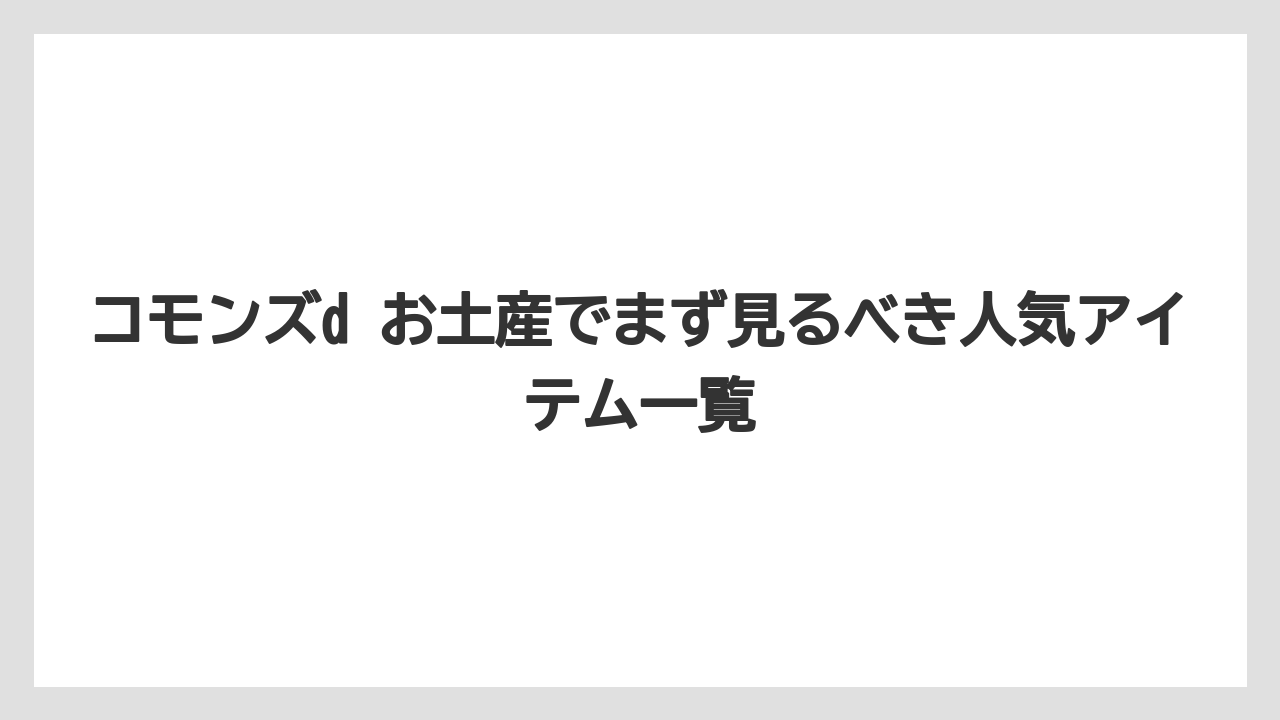 コモンズd お土産でまず見るべき人気アイテム一覧
