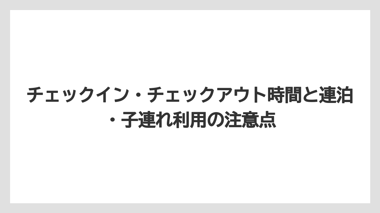 【リゾート】【宿泊】【旅】チェックイン・チェックアウト時間と連泊・子連れ利用の注意点