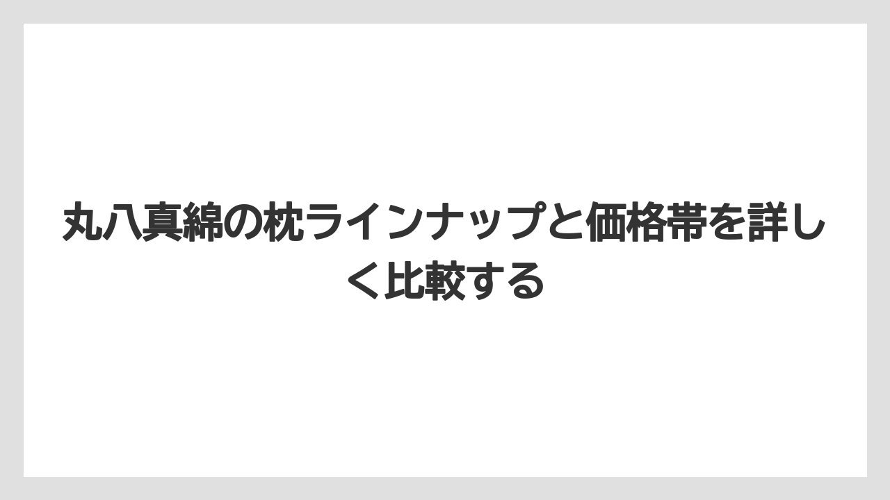 【リゾート】【宿泊】【旅】丸八真綿の枕ラインナップと価格帯を詳しく比較する