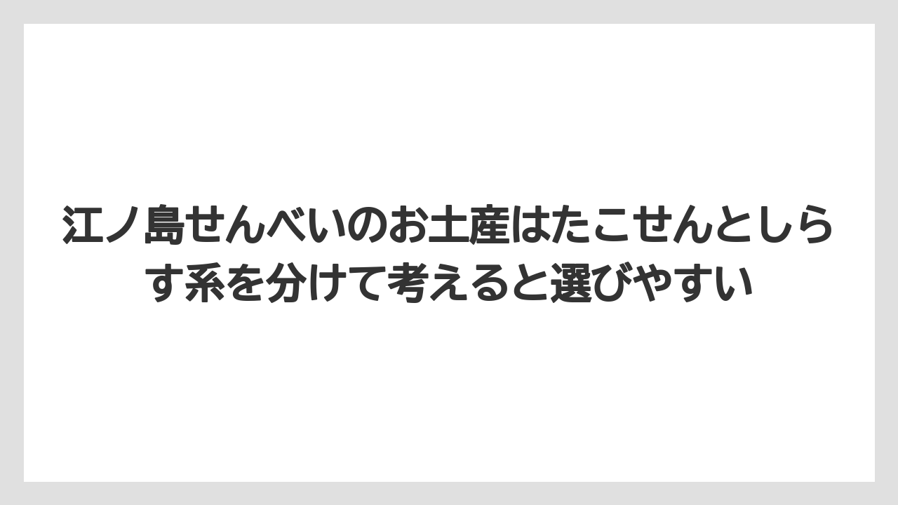 【リゾート】【宿泊】【旅】江ノ島せんべいのお土産はたこせんとしらす系を分けて考えると選びやすい