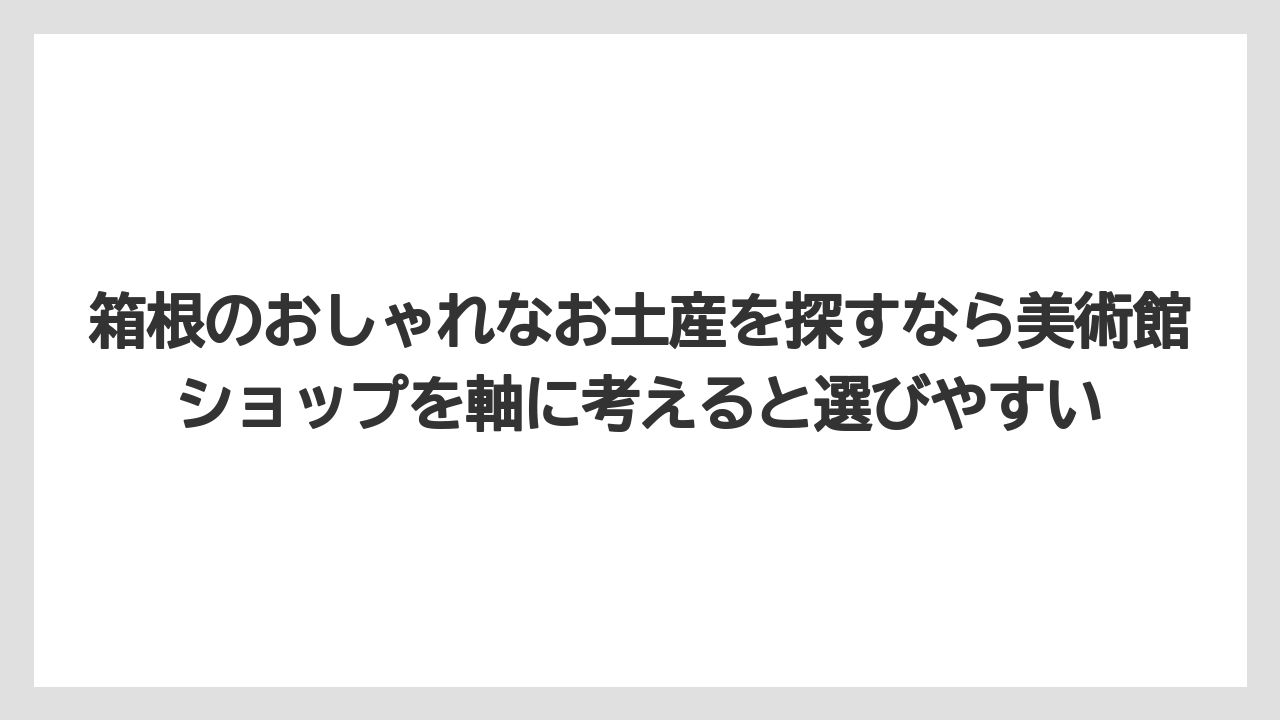 【リゾート】【宿泊】【旅】箱根のおしゃれなお土産を探すなら美術館ショップを軸に考えると選びやすい