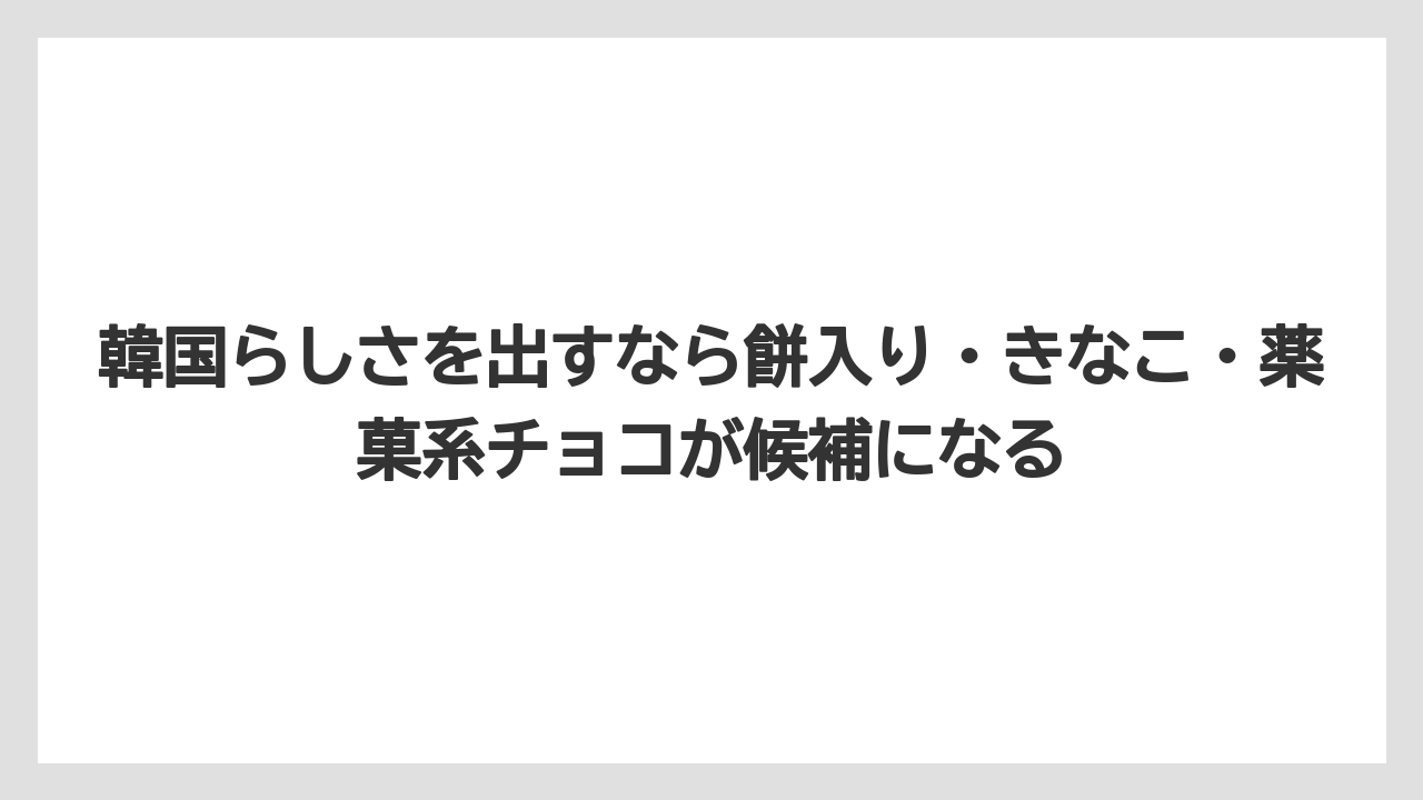 【リゾート】【宿泊】【旅】韓国らしさを出すなら餅入り・きなこ・薬菓系チョコが候補になる