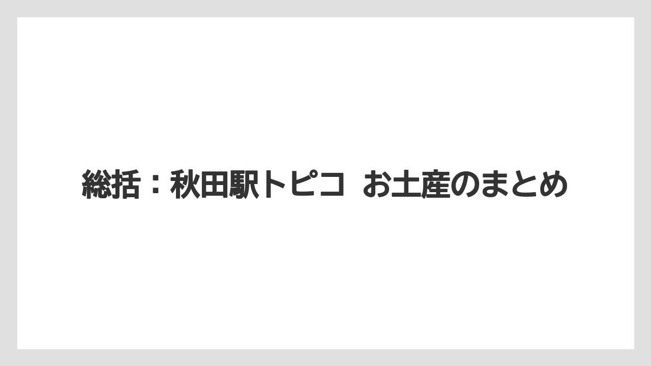 【リゾート】【宿泊】【旅】総括:秋田駅トピコ お土産のまとめ