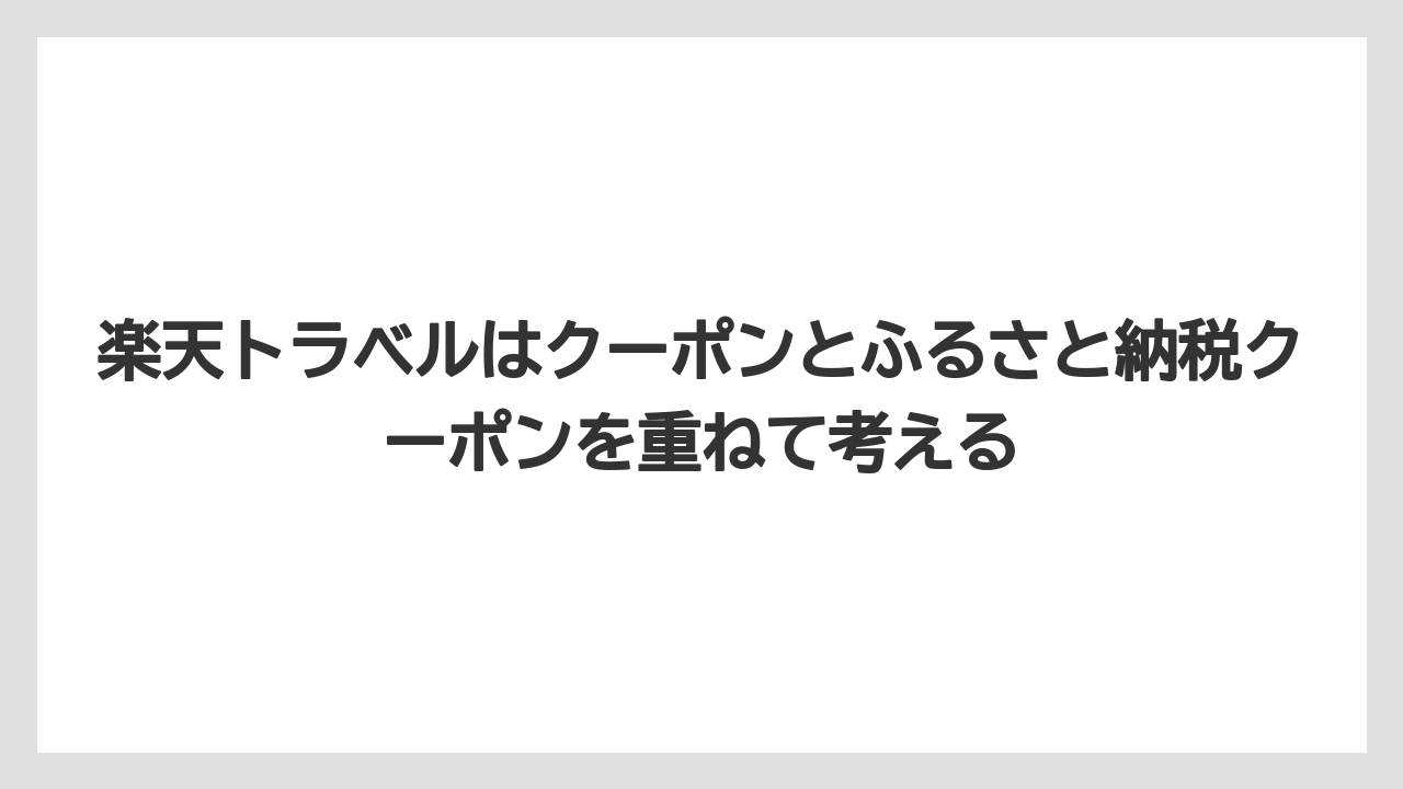 【リゾート】【宿泊】【旅】楽天トラベルはクーポンとふるさと納税クーポンを重ねて考える