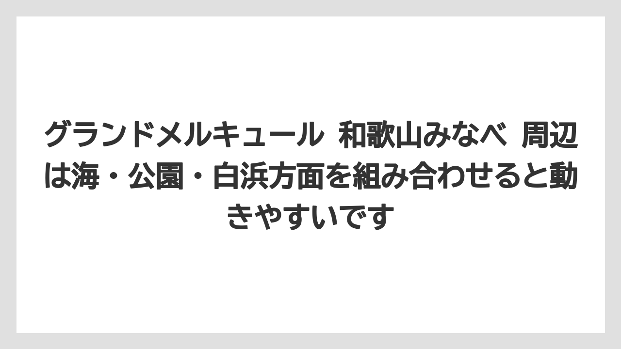 【リゾート】【国内旅行】【宿泊】【旅】グランドメルキュール 和歌山みなべ 周辺は海・公園・白浜方面を組み合わせると動きやすいです