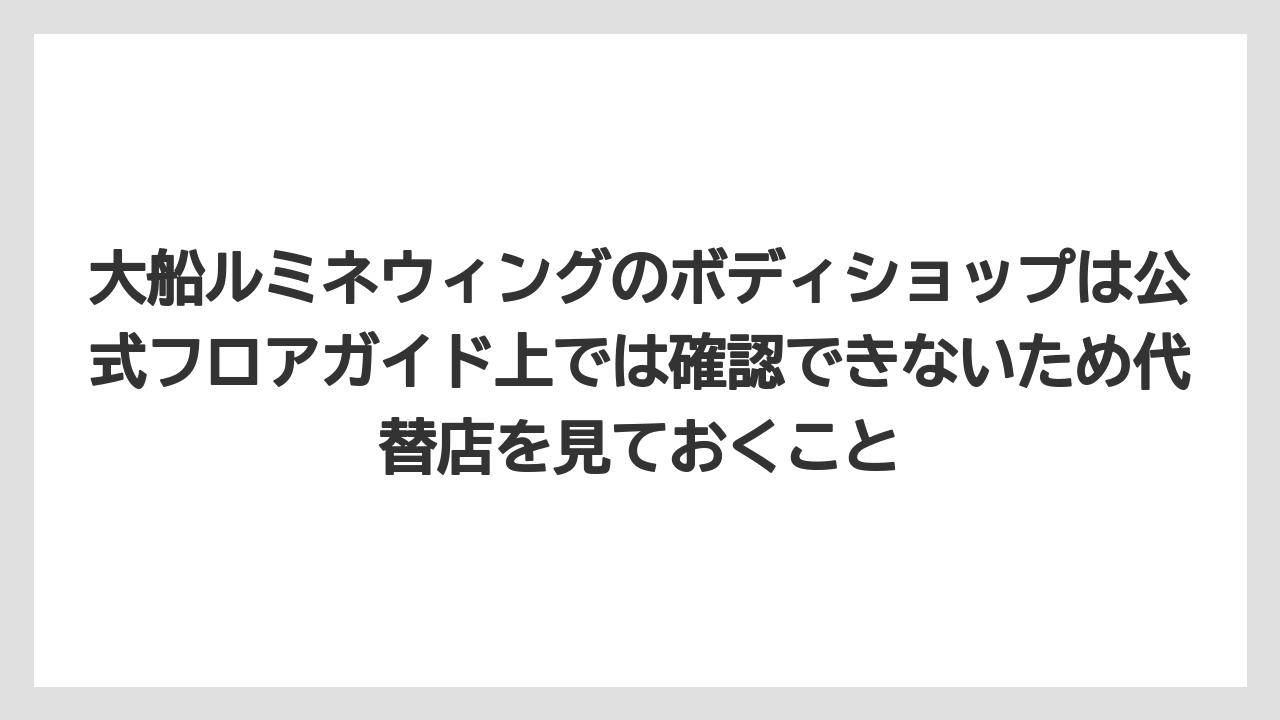 【リゾート】【宿泊】【旅】大船ルミネウィングのボディショップは公式フロアガイド上では確認できないため代替店を見ておくこと