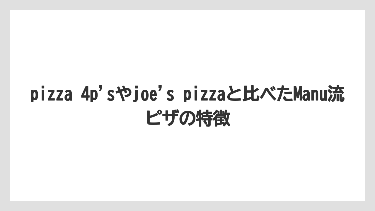 【リゾート】【宿泊】【旅】pizza 4p’sやjoe’s pizzaと比べたManu流ピザの特徴