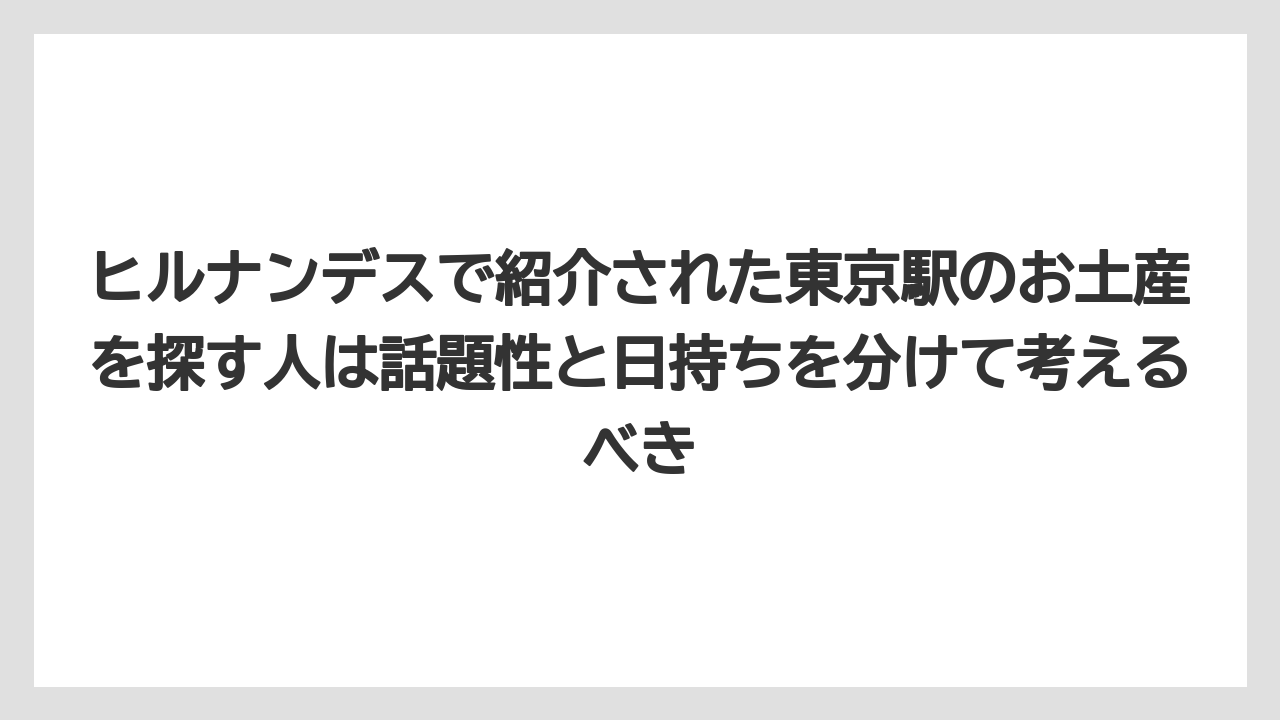 【リゾート】【宿泊】【旅】ヒルナンデスで紹介された東京駅のお土産を探す人は話題性と日持ちを分けて考えるべき