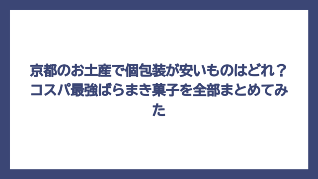 京都のお土産で個包装が安いものはどれ？コスパ最強ばらまき菓子を全部まとめてみた