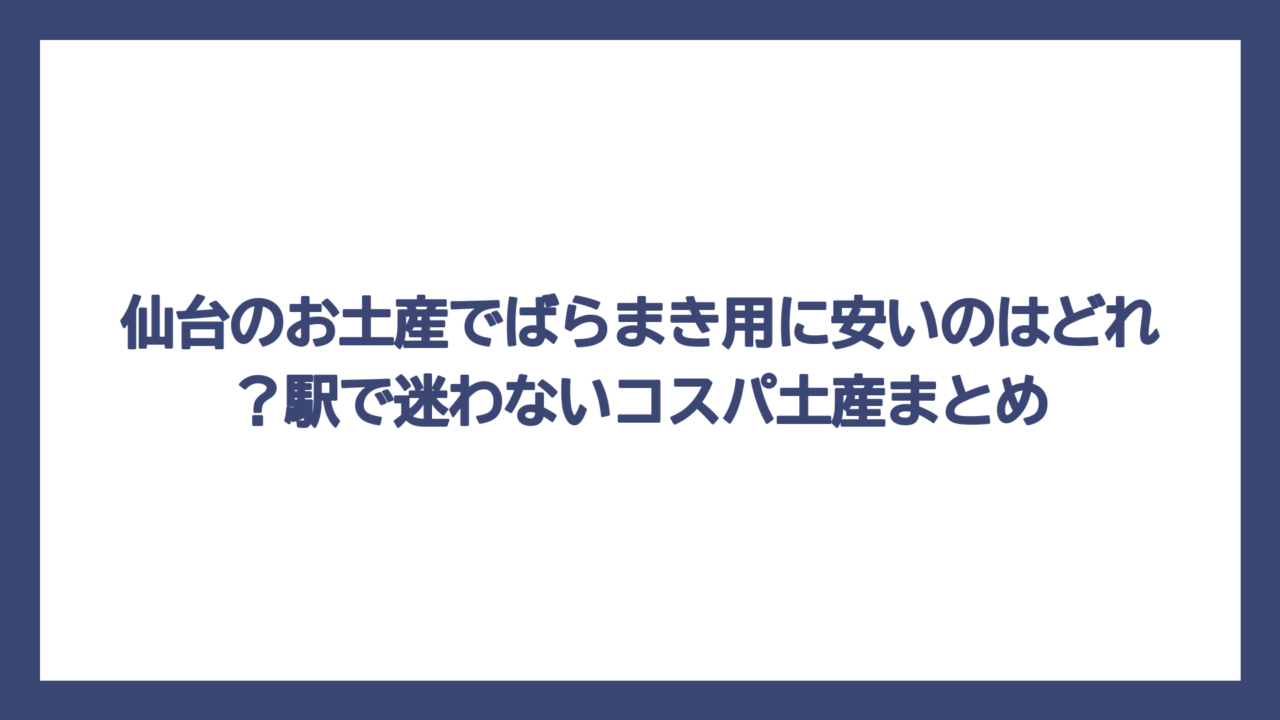仙台のお土産でばらまき用に安いのはどれ？駅で迷わないコスパ土産まとめ