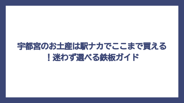 宇都宮のお土産は駅ナカでここまで買える！迷わず選べる鉄板ガイド
