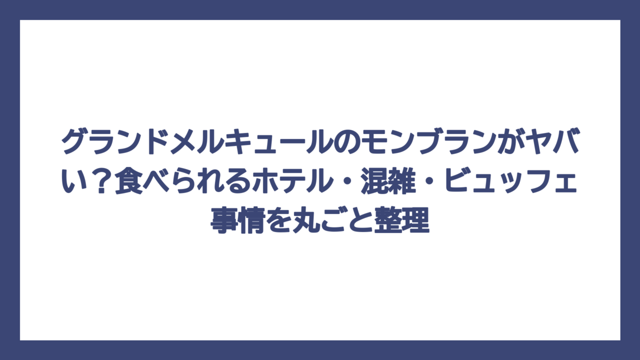 グランドメルキュールのモンブランがヤバい？食べられるホテル・混雑・ビュッフェ事情を丸ごと整理