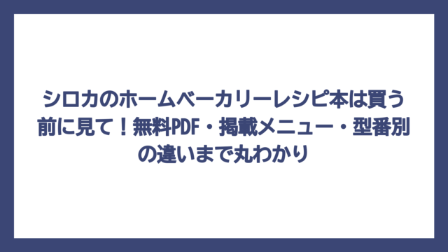 シロカのホームベーカリーレシピ本は買う前に見て！無料PDF・掲載メニュー・型番別の違いまで丸わかり