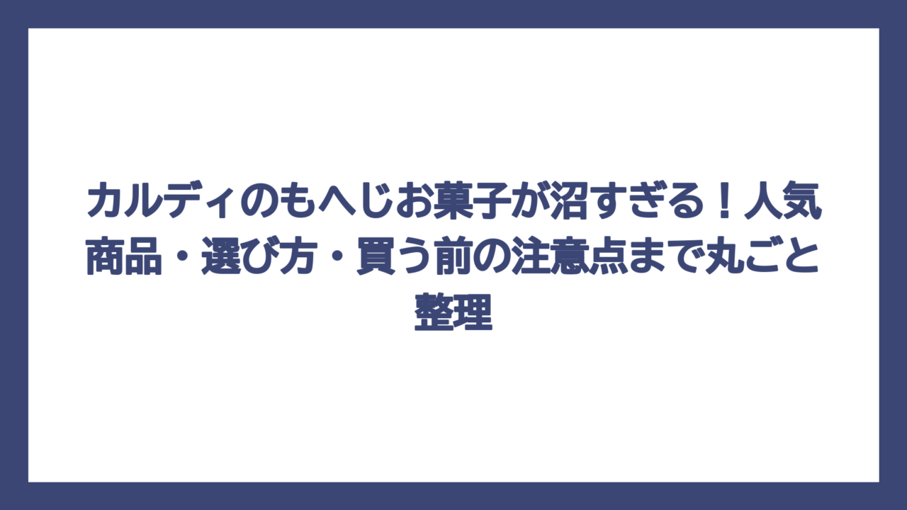 カルディのもへじお菓子が沼すぎる！人気商品・選び方・買う前の注意点まで丸ごと整理