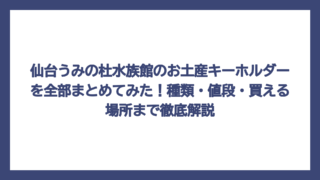 仙台うみの杜水族館のお土産キーホルダーを全部まとめてみた！種類・値段・買える場所まで徹底解説