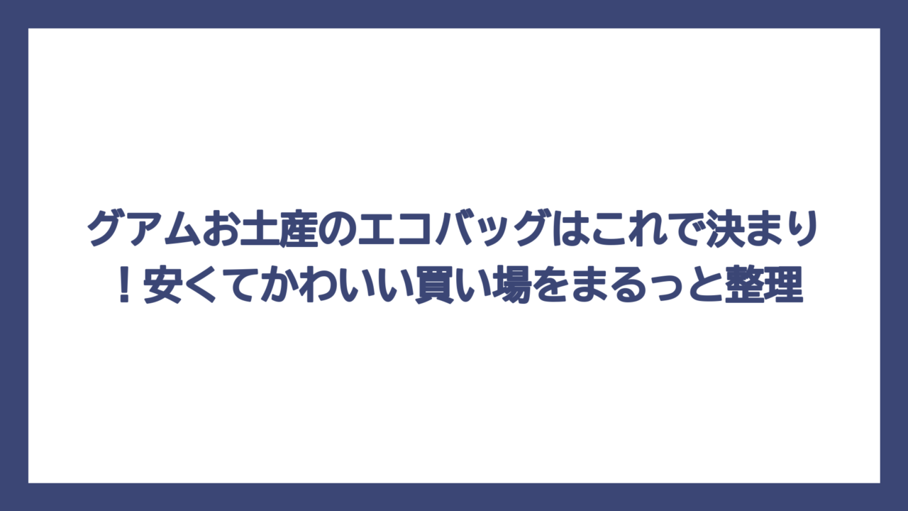 グアムお土産のエコバッグはこれで決まり！安くてかわいい買い場をまるっと整理