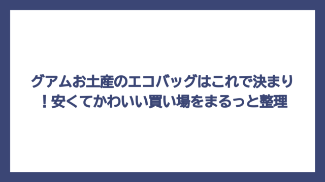 グアムお土産のエコバッグはこれで決まり！安くてかわいい買い場をまるっと整理