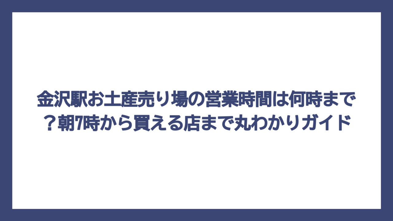 金沢駅お土産売り場の営業時間は何時まで？朝7時から買える店まで丸わかりガイド