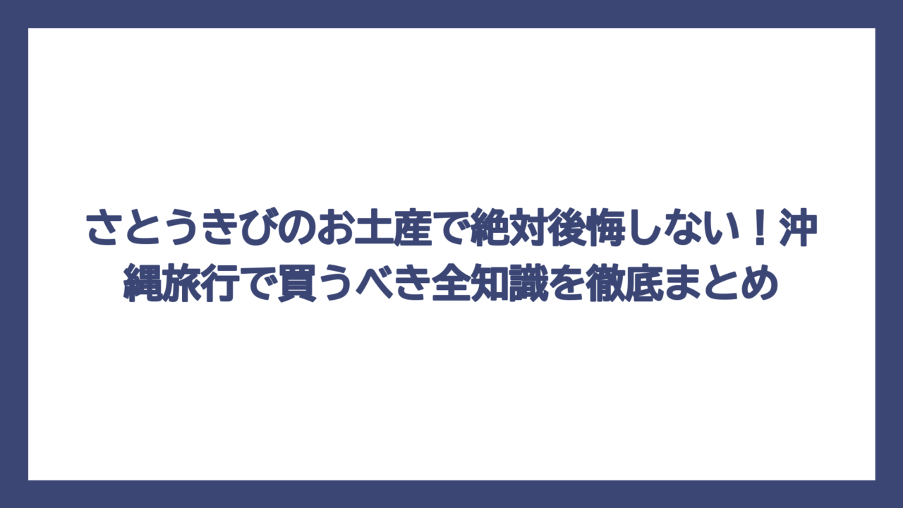 さとうきびのお土産で絶対後悔しない！沖縄旅行で買うべき全知識を徹底まとめ