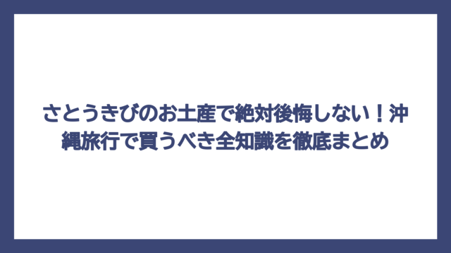 さとうきびのお土産で絶対後悔しない！沖縄旅行で買うべき全知識を徹底まとめ