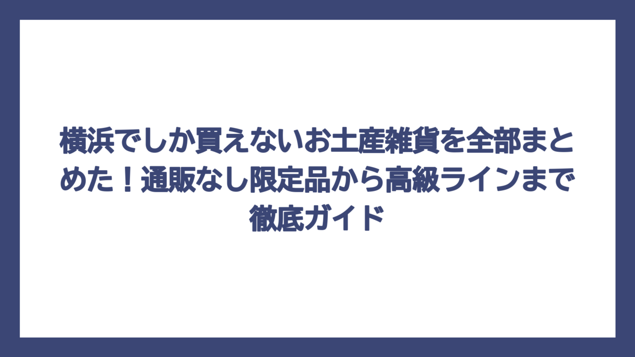 横浜でしか買えないお土産雑貨を全部まとめた！通販なし限定品から高級ラインまで徹底ガイド