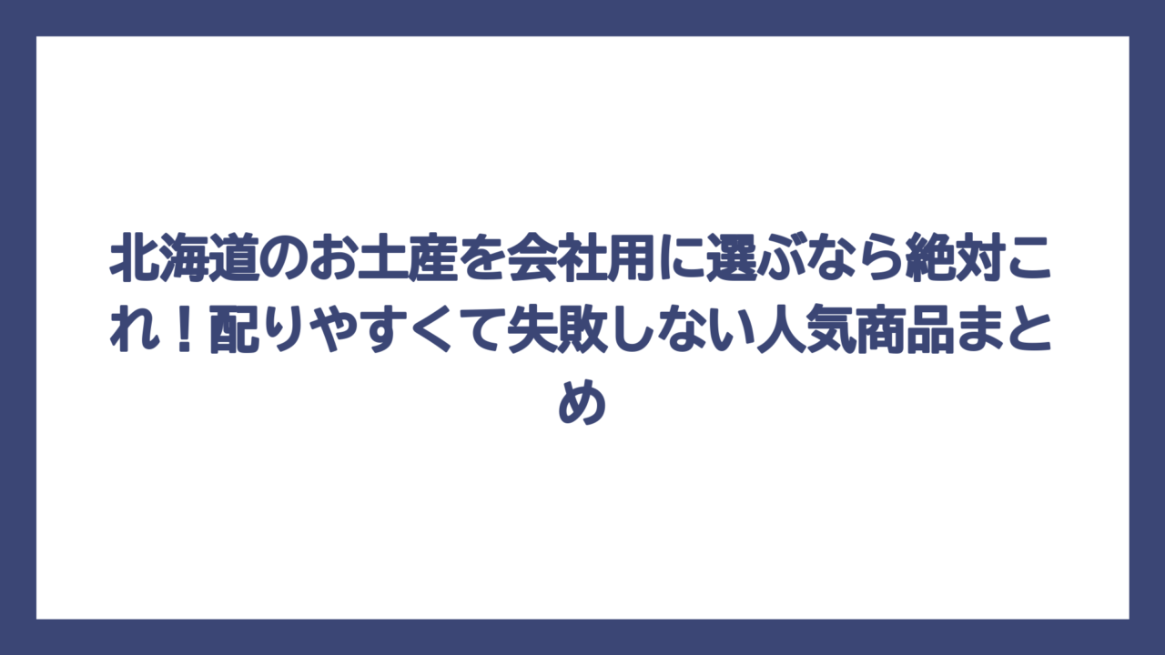 北海道のお土産を会社用に選ぶなら絶対これ！配りやすくて失敗しない人気商品まとめ