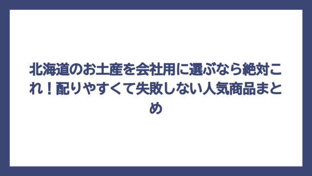 北海道のお土産を会社用に選ぶなら絶対これ！配りやすくて失敗しない人気商品まとめ