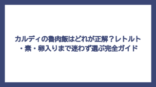 カルディの魯肉飯はどれが正解？レトルト・素・卵入りまで迷わず選ぶ完全ガイド