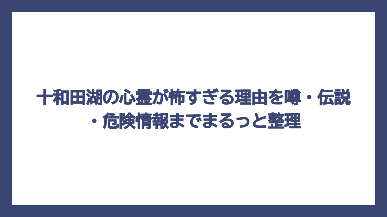 十和田湖の心霊が怖すぎる理由を噂・伝説・危険情報までまるっと整理