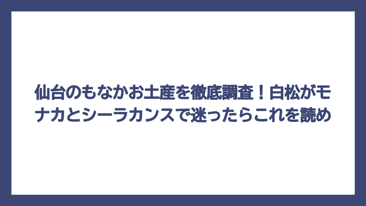 仙台のもなかお土産を徹底調査！白松がモナカとシーラカンスで迷ったらこれを読め