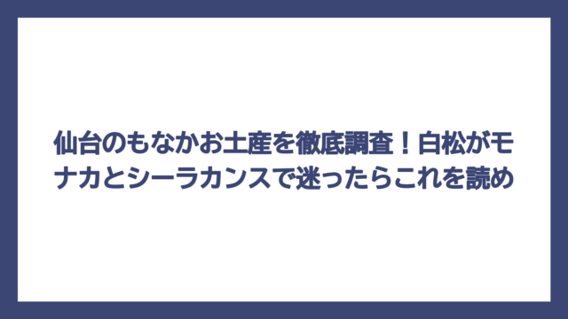 仙台のもなかお土産を徹底調査！白松がモナカとシーラカンスで迷ったらこれを読め