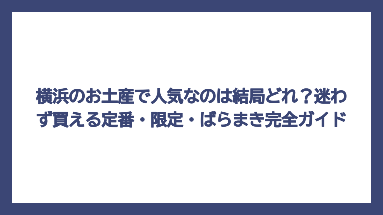 横浜のお土産で人気なのは結局どれ？迷わず買える定番・限定・ばらまき完全ガイド