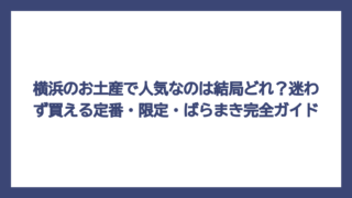 横浜のお土産で人気なのは結局どれ？迷わず買える定番・限定・ばらまき完全ガイド