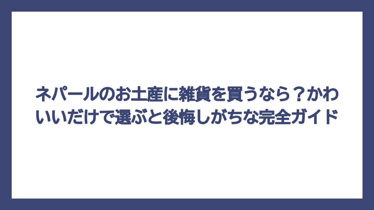 ネパールのお土産に雑貨を買うなら？かわいいだけで選ぶと後悔しがちな完全ガイド