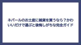 ネパールのお土産に雑貨を買うなら？かわいいだけで選ぶと後悔しがちな完全ガイド