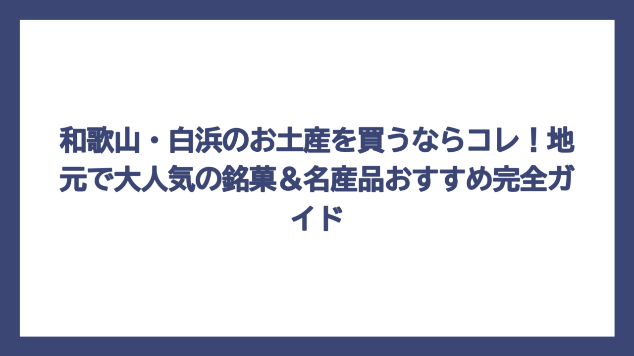 和歌山・白浜のお土産を買うならコレ！地元で大人気の銘菓＆名産品おすすめ完全ガイド