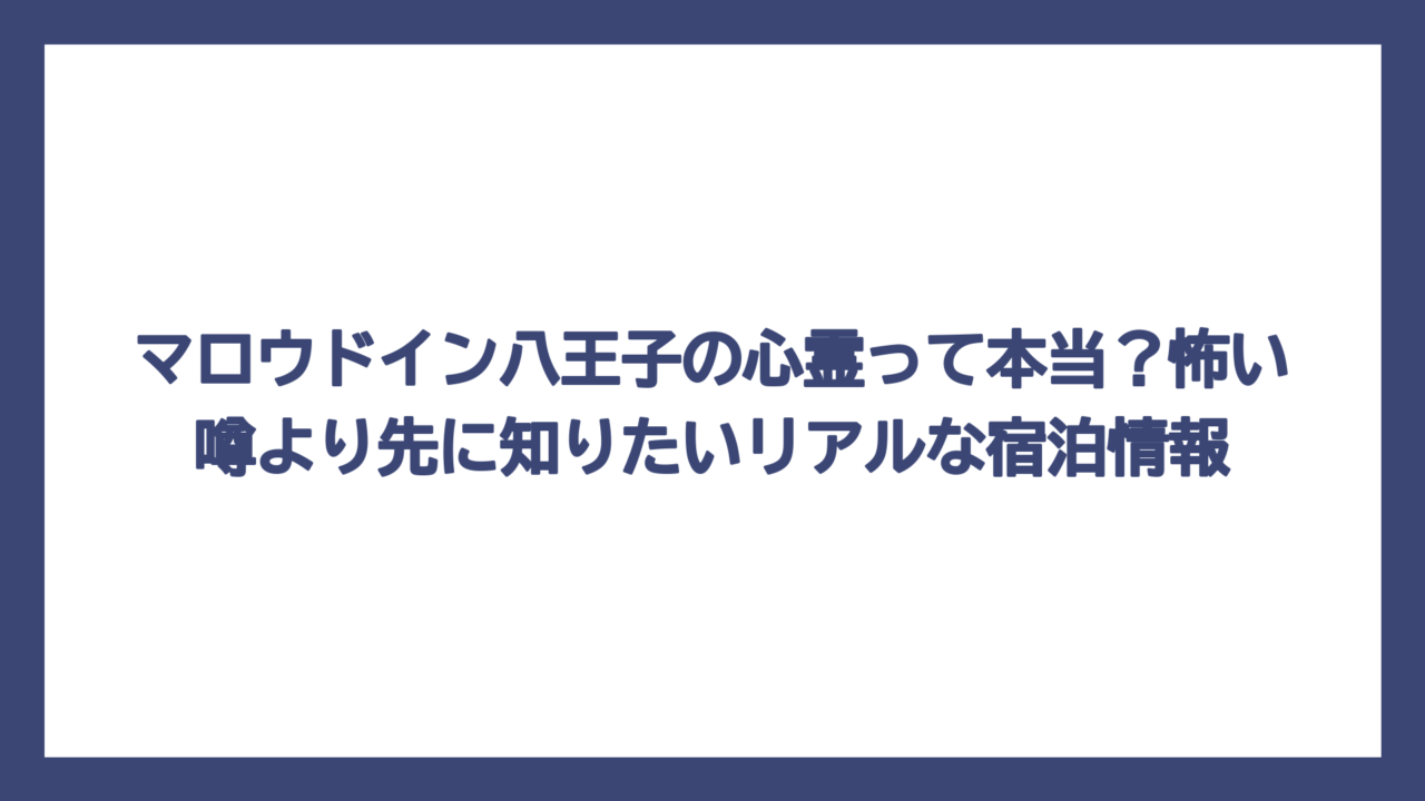 マロウドイン八王子の心霊って本当？怖い噂より先に知りたいリアルな宿泊情報