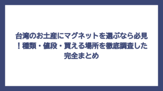 台湾のお土産にマグネットを選ぶなら必見！種類・値段・買える場所を徹底調査した完全まとめ